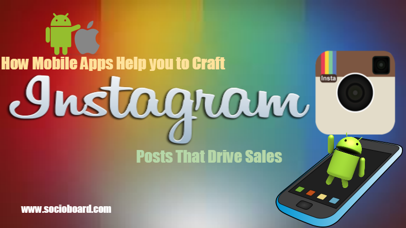 How Mobile Apps Help you to Craft Instagram Posts That Drive Sales in 2021?