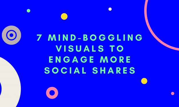 7 Mind-Boggling Visuals to Engage More Social Shares in 2021