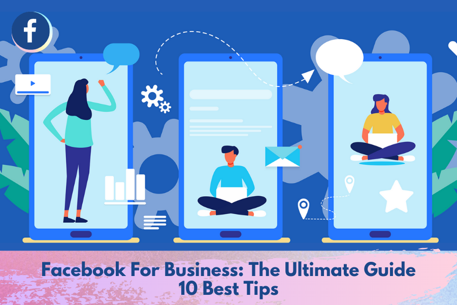 Facebook For Business: The Ultimate Guide | 10 Best Tips