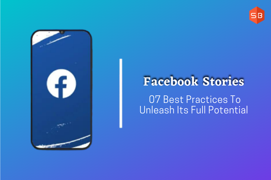 Facebook Stories: 07 Best Practices To Unleash Its Full Potential