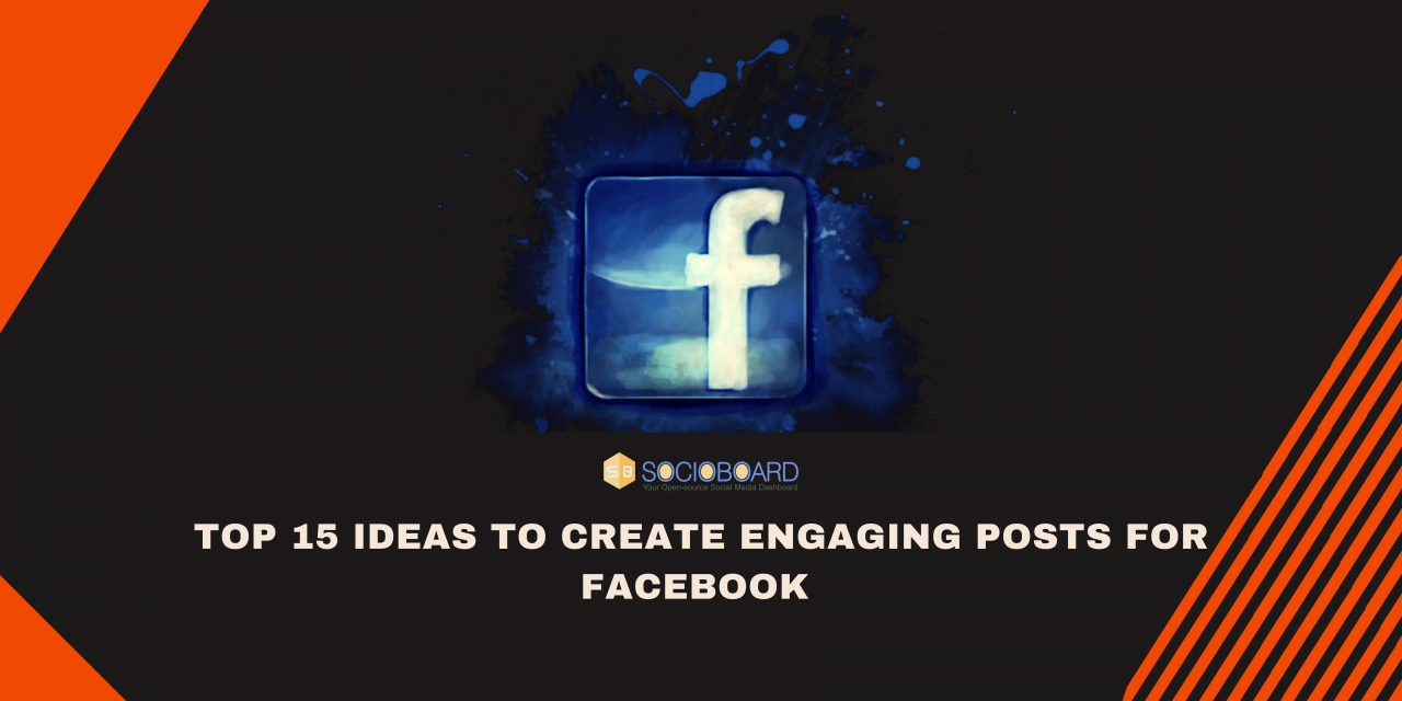 Top 15 Ideas To Create Engaging Posts For Facebook